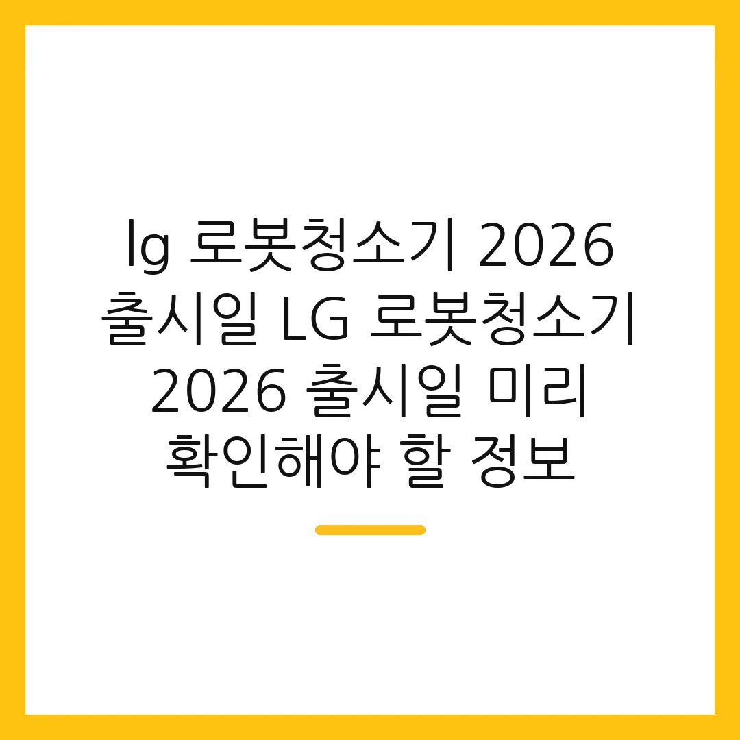 lg 로봇청소기 2026 출시일 LG 로봇청소기 2026 출시일 미리 확인해야 할 정보